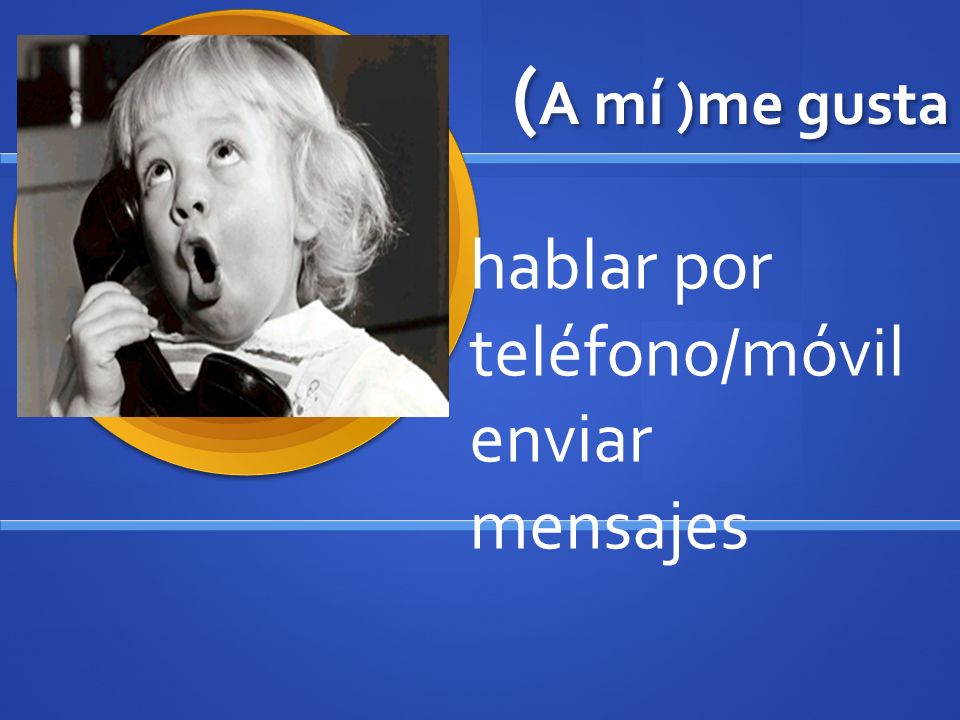 (A mí )me gusta hablar por teléfono/móvil enviar mensajes