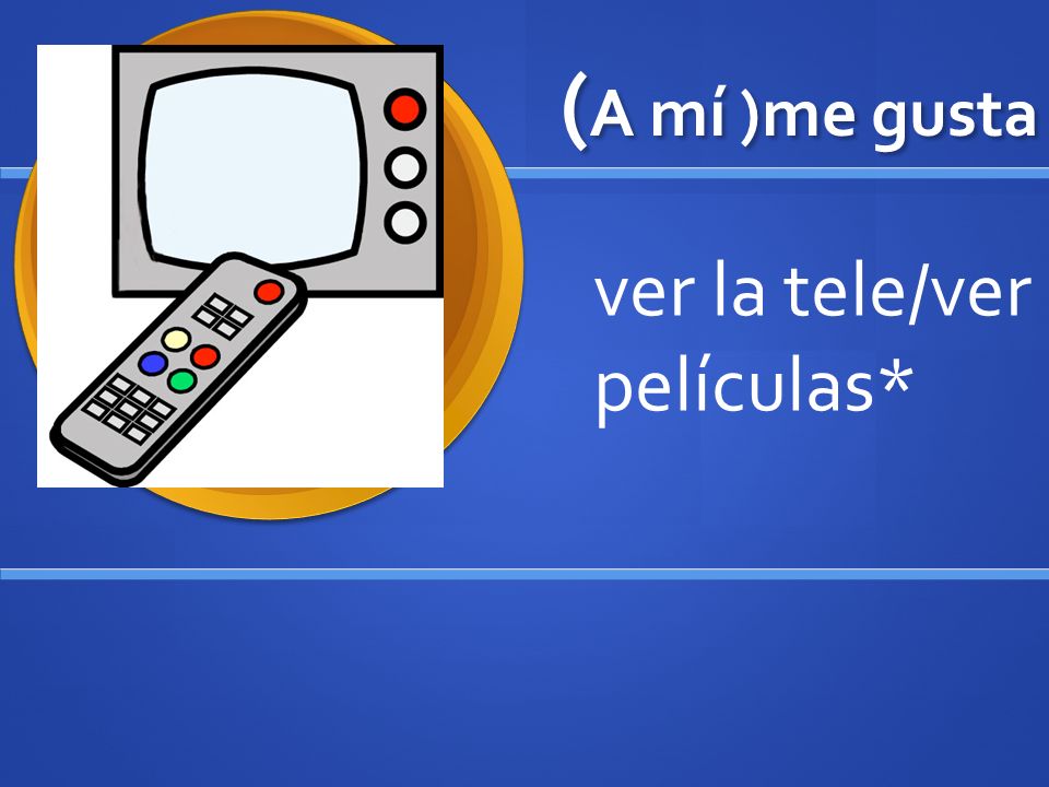 (A mí )me gusta ver la tele/ver películas*