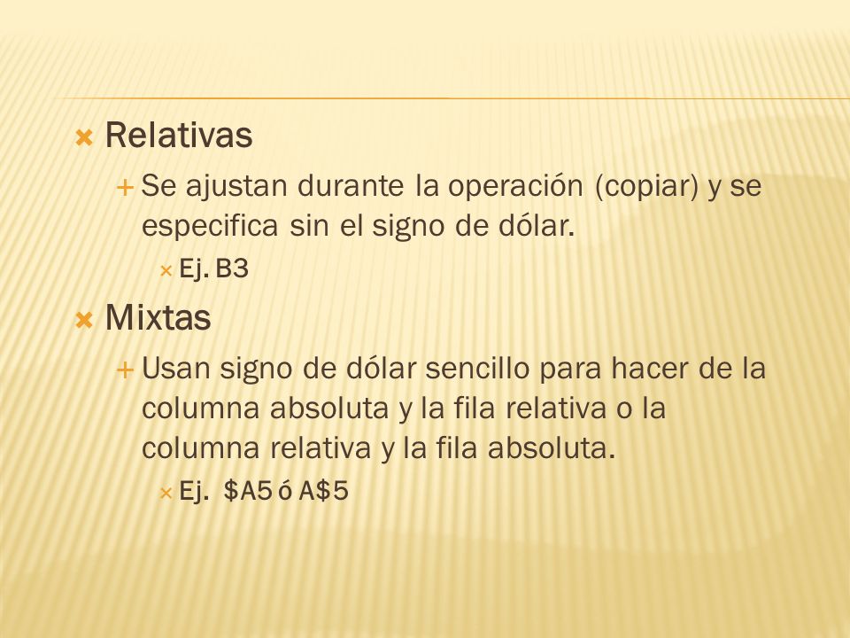 Relativas Se ajustan durante la operación (copiar) y se especifica sin el signo de dólar. Ej. B3. Mixtas.