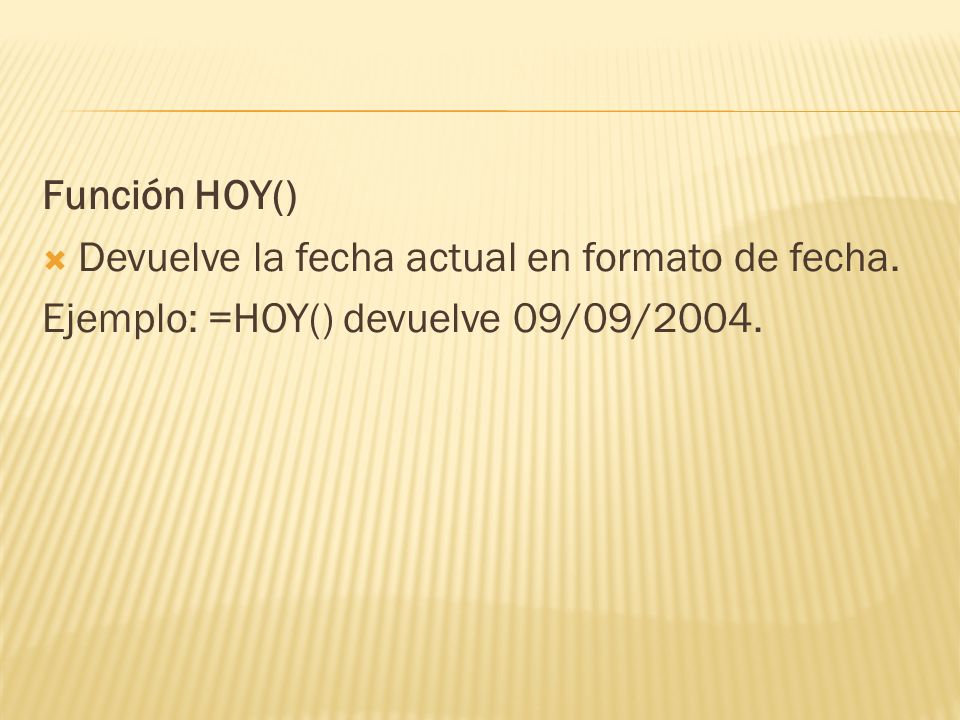 Función HOY() Devuelve la fecha actual en formato de fecha. Ejemplo: =HOY() devuelve 09/09/2004.