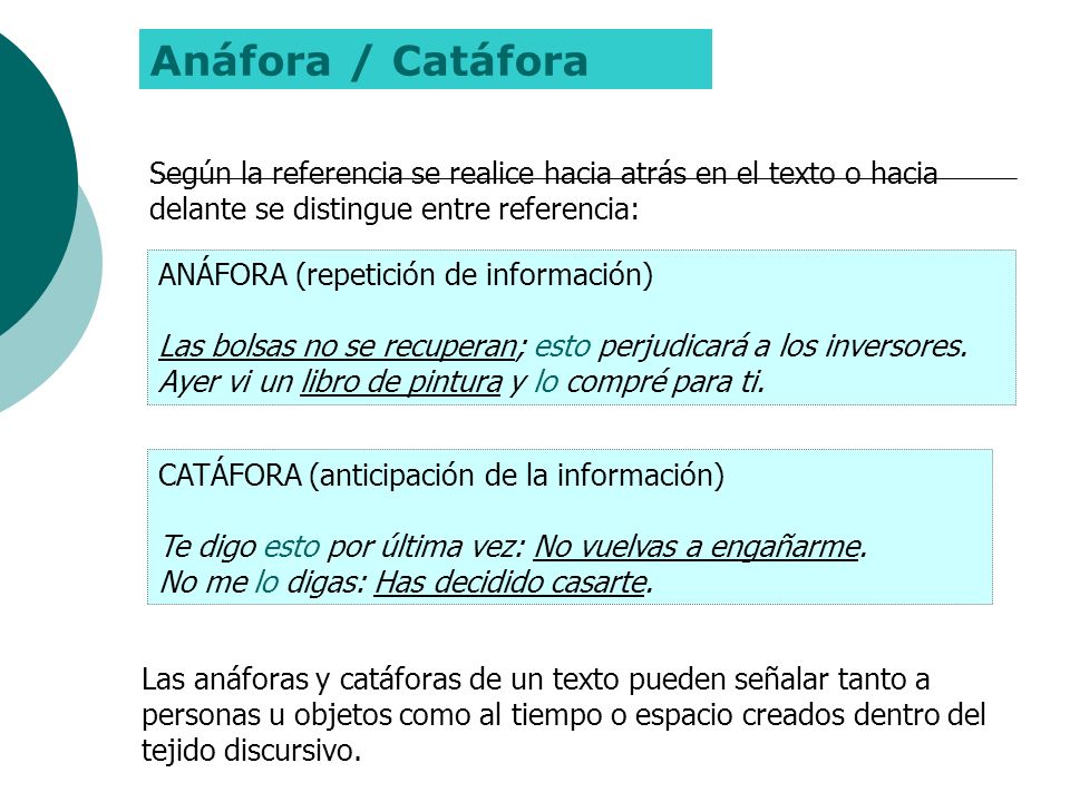Anáfora / Catáfora Según la referencia se realice hacia atrás en el texto o hacia delante se distingue entre referencia: