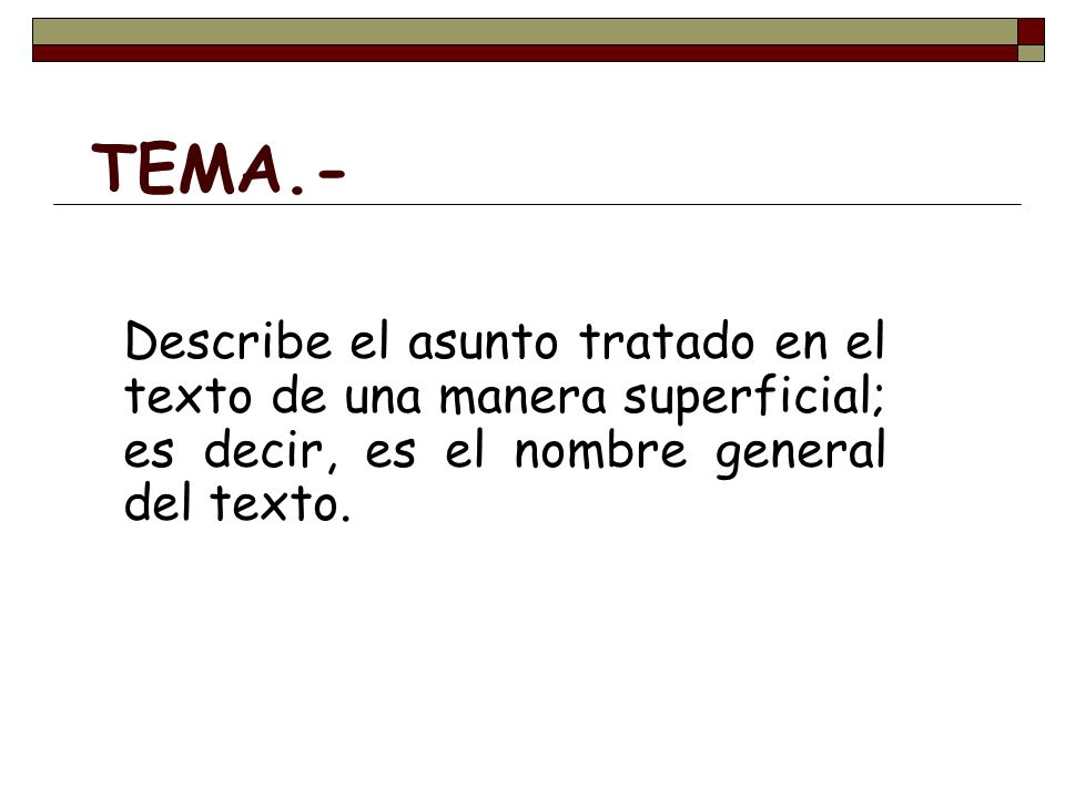 TEMA.- Describe el asunto tratado en el texto de una manera superficial; es decir, es el nombre general del texto.