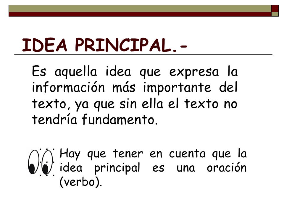 IDEA PRINCIPAL.- Es aquella idea que expresa la información más importante del texto, ya que sin ella el texto no tendría fundamento.