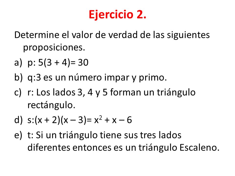Ejercicio 2. Determine el valor de verdad de las siguientes proposiciones. p: 5(3 + 4)= 30. q:3 es un número impar y primo.