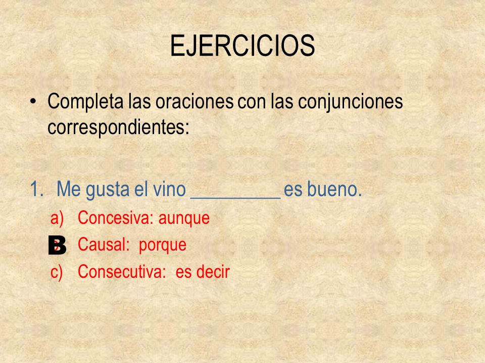 EJERCICIOS Completa las oraciones con las conjunciones correspondientes: Me gusta el vino _________ es bueno.