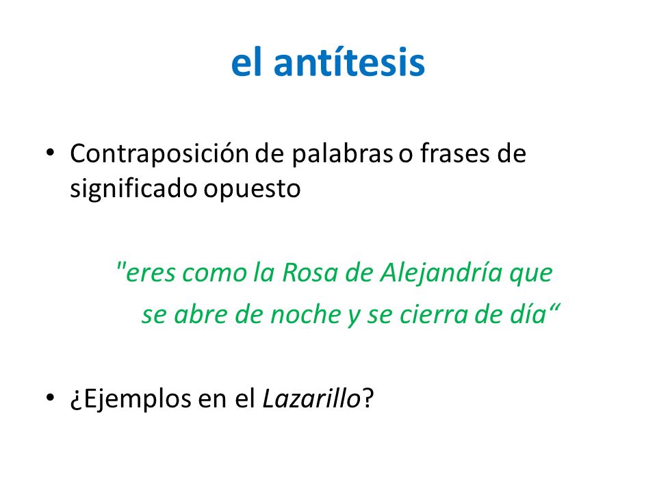 el antítesis Contraposición de palabras o frases de significado opuesto. eres como la Rosa de Alejandría que.