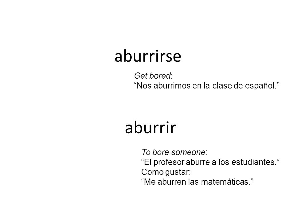aburrirse aburrir Get bored: Nos aburrimos en la clase de español.