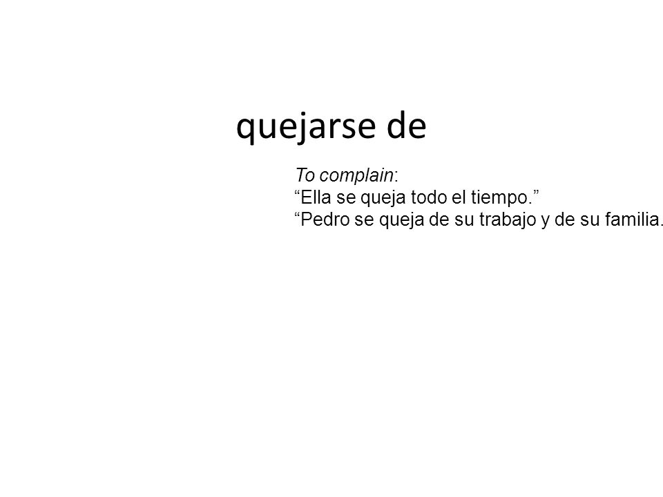 quejarse de To complain: Ella se queja todo el tiempo.