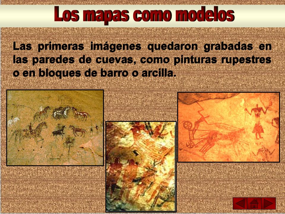 Los mapas como modelos Las primeras imágenes quedaron grabadas en las paredes de cuevas, como pinturas rupestres o en bloques de barro o arcilla.