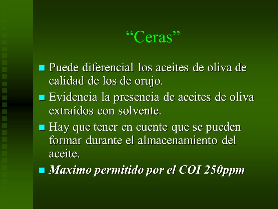 Ceras Puede diferencial los aceites de oliva de calidad de los de orujo. Evidencia la presencia de aceites de oliva extraídos con solvente.