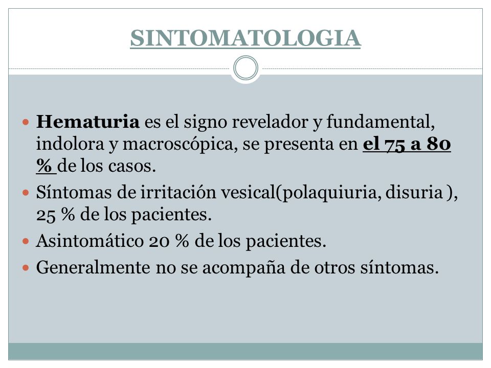SINTOMATOLOGIA Hematuria es el signo revelador y fundamental, indolora y macroscópica, se presenta en el 75 a 80 % de los casos.