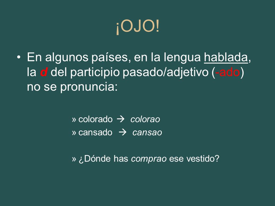 ¡OJO! En algunos países, en la lengua hablada, la d del participio pasado/adjetivo (-ado) no se pronuncia: