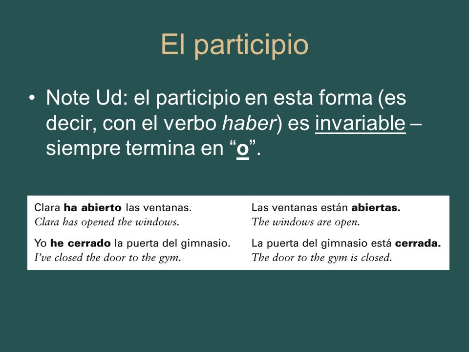 El participio Note Ud: el participio en esta forma (es decir, con el verbo haber) es invariable – siempre termina en o .