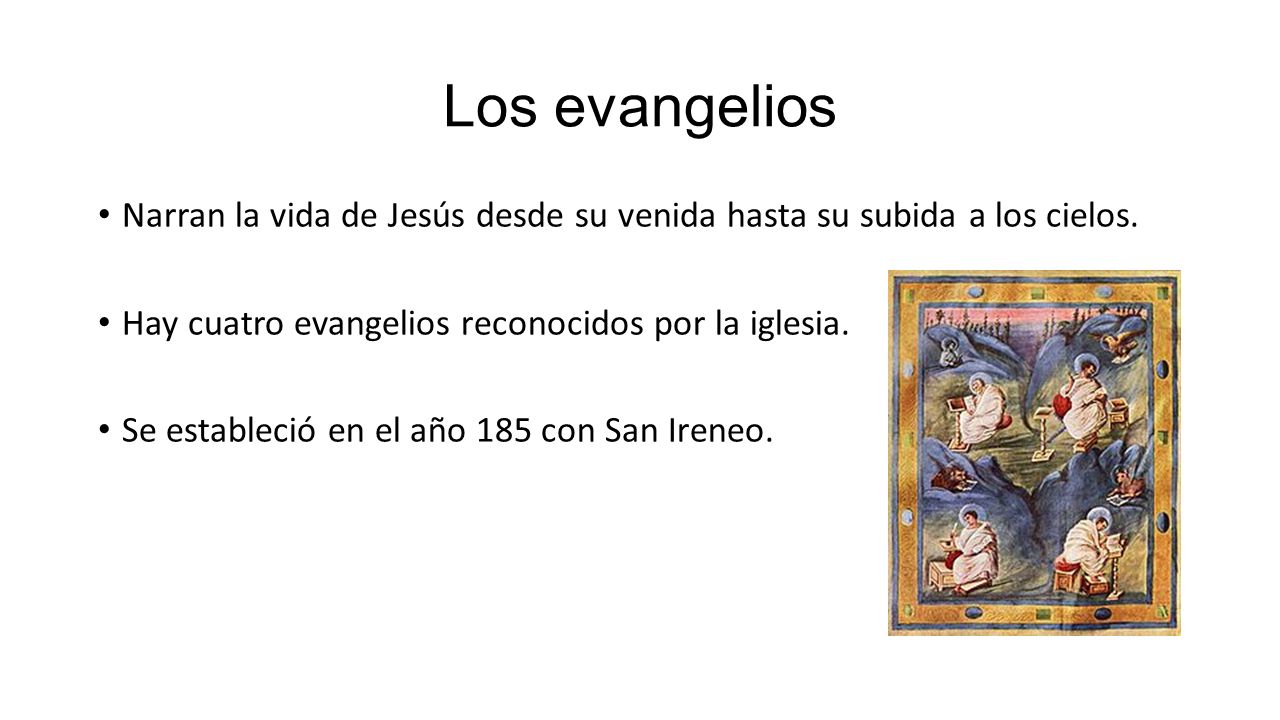 Los evangelios Narran la vida de Jesús desde su venida hasta su subida a los cielos. Hay cuatro evangelios reconocidos por la iglesia.