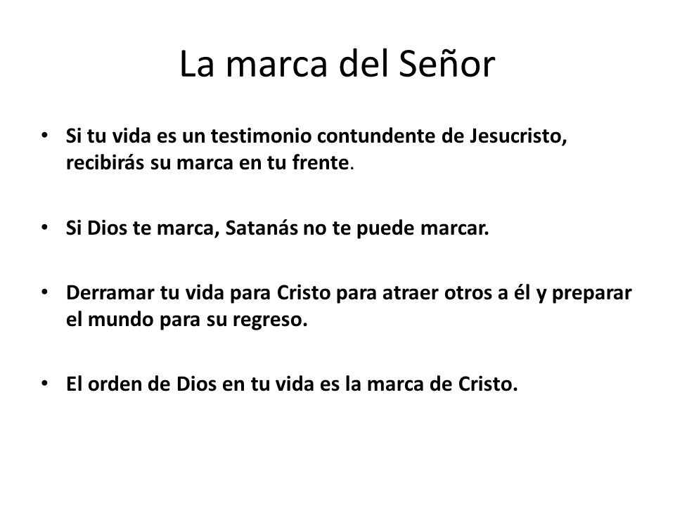 La marca del Señor Si tu vida es un testimonio contundente de Jesucristo, recibirás su marca en tu frente.