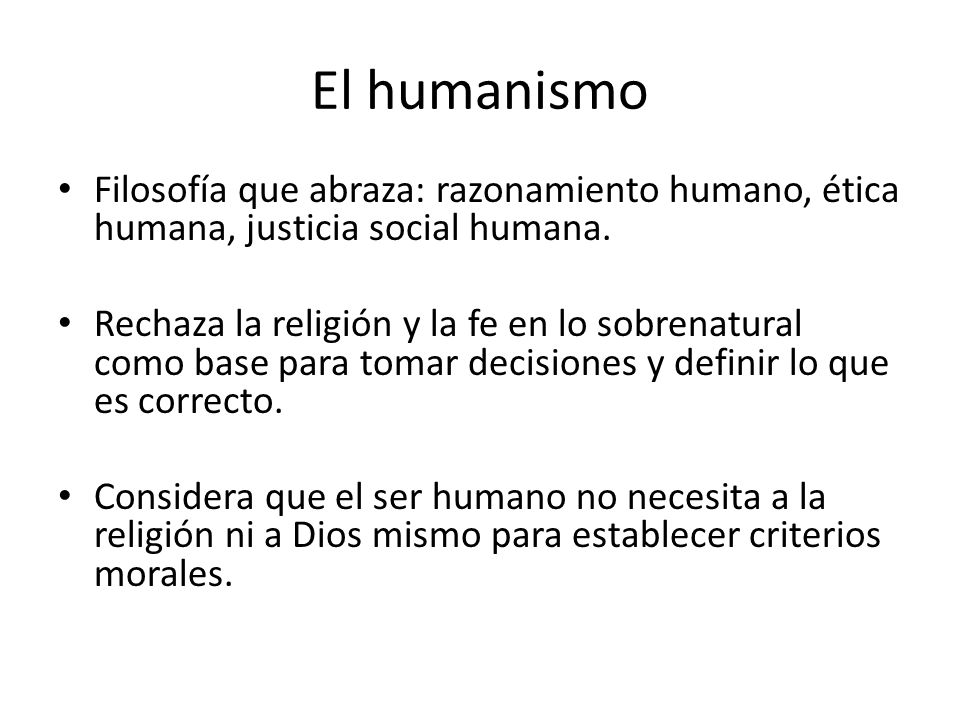 El humanismo Filosofía que abraza: razonamiento humano, ética humana, justicia social humana.