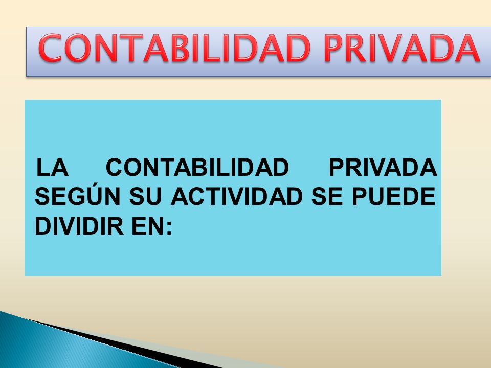 CONTABILIDAD PRIVADA LA CONTABILIDAD PRIVADA SEGÚN SU ACTIVIDAD SE PUEDE DIVIDIR EN: