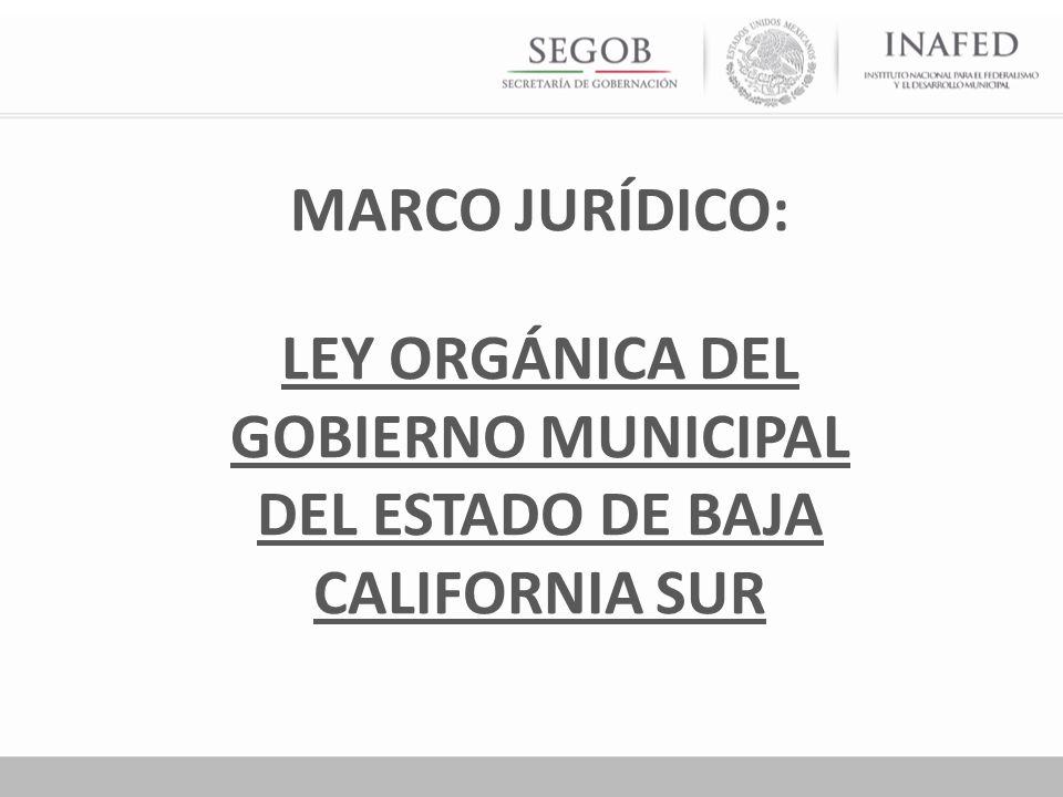 MARCO JURÍDICO: LEY ORGÁNICA DEL GOBIERNO MUNICIPAL DEL ESTADO DE BAJA CALIFORNIA SUR