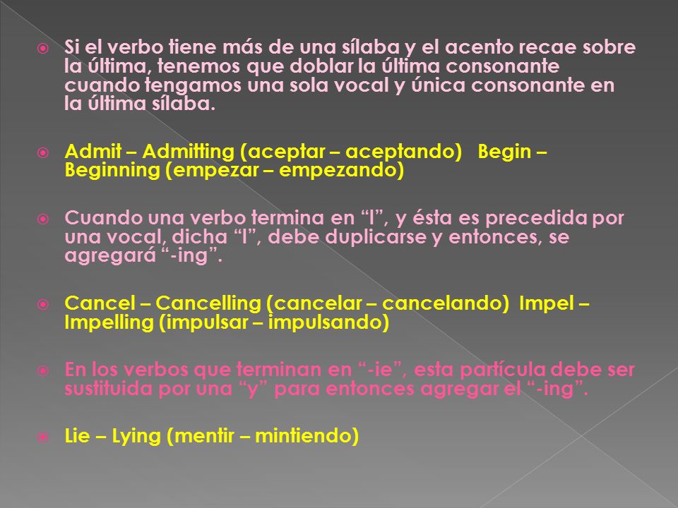 Si el verbo tiene más de una sílaba y el acento recae sobre la última, tenemos que doblar la última consonante cuando tengamos una sola vocal y única consonante en la última sílaba.