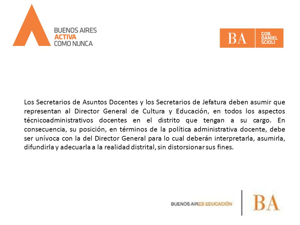 Los Secretarios de Asuntos Docentes y los Secretarios de Jefatura deben asumir que representan al Director General de Cultura y Educación, en todos los aspectos técnicoadministrativos docentes en el distrito que tengan a su cargo.