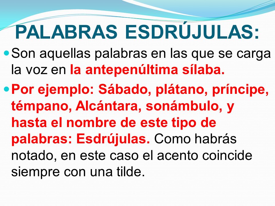 PALABRAS ESDRÚJULAS: Son aquellas palabras en las que se carga la voz en la antepenúltima sílaba.