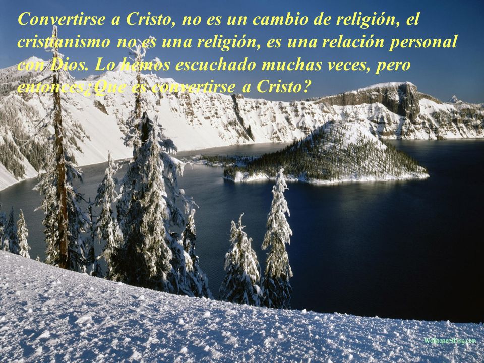 Convertirse a Cristo, no es un cambio de religión, el cristianismo no es una religión, es una relación personal con Dios.
