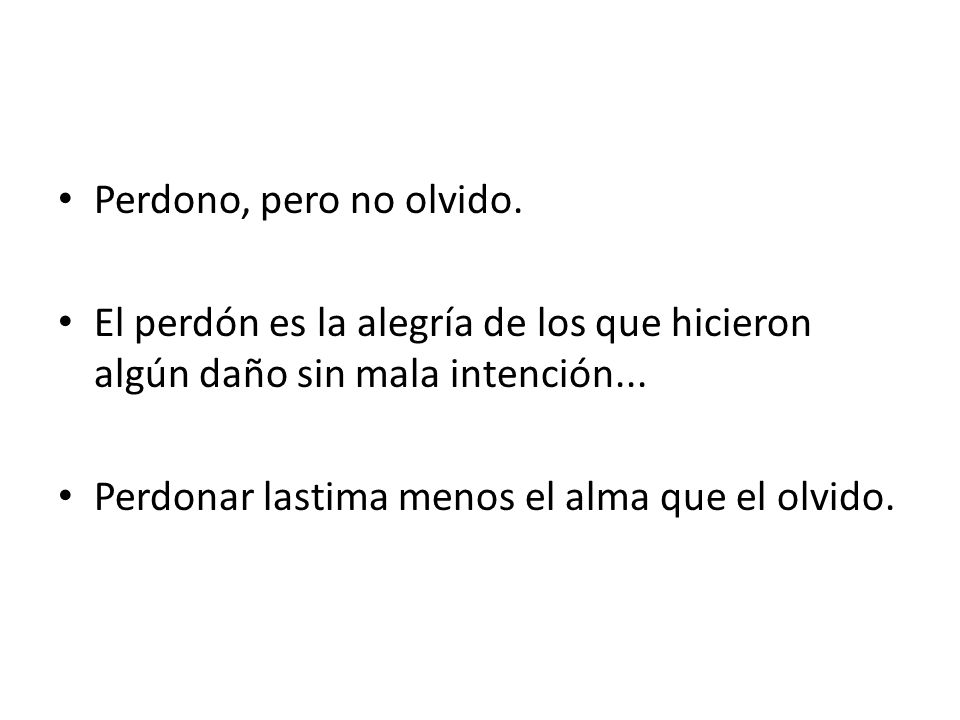 Perdono, pero no olvido. El perdón es la alegría de los que hicieron algún daño sin mala intención...
