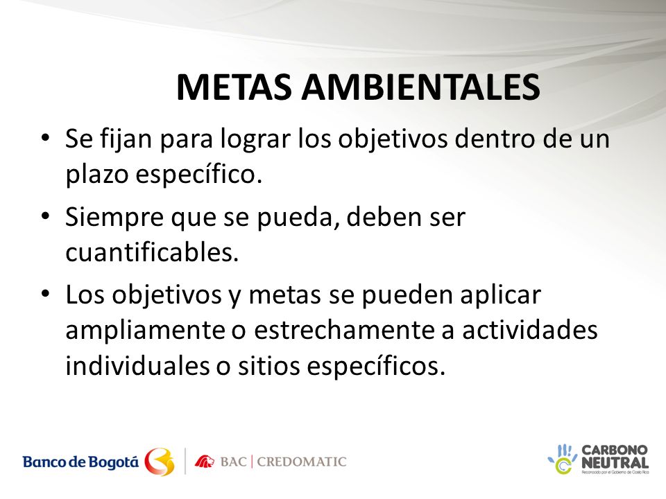 METAS AMBIENTALES Se fijan para lograr los objetivos dentro de un plazo específico. Siempre que se pueda, deben ser cuantificables.