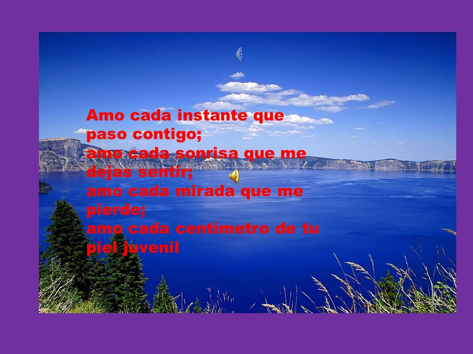 Amo cada instante que paso contigo; amo cada sonrisa que me dejas sentir; amo cada mirada que me pierde; amo cada centímetro de tu piel juvenil