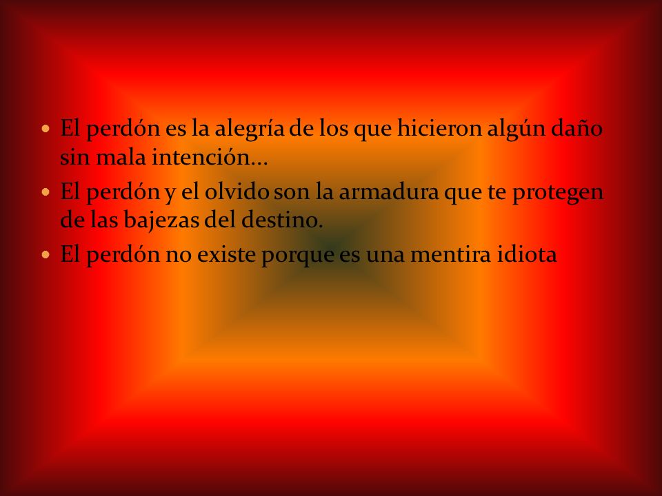 El perdón es la alegría de los que hicieron algún daño sin mala intención...
