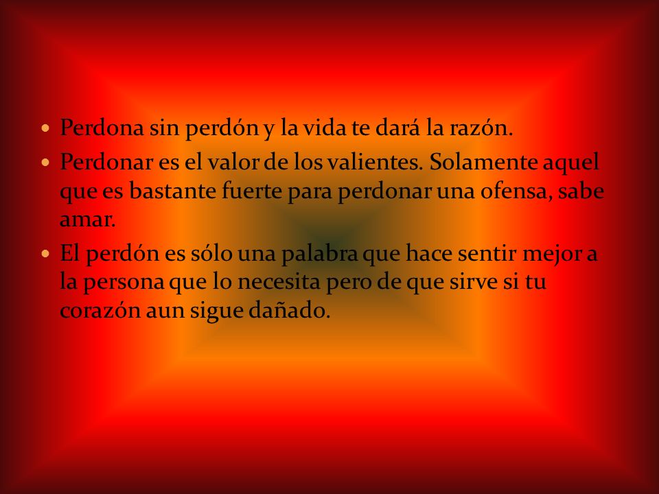 Perdona sin perdón y la vida te dará la razón.