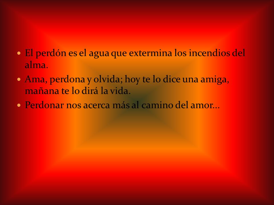 El perdón es el agua que extermina los incendios del alma.