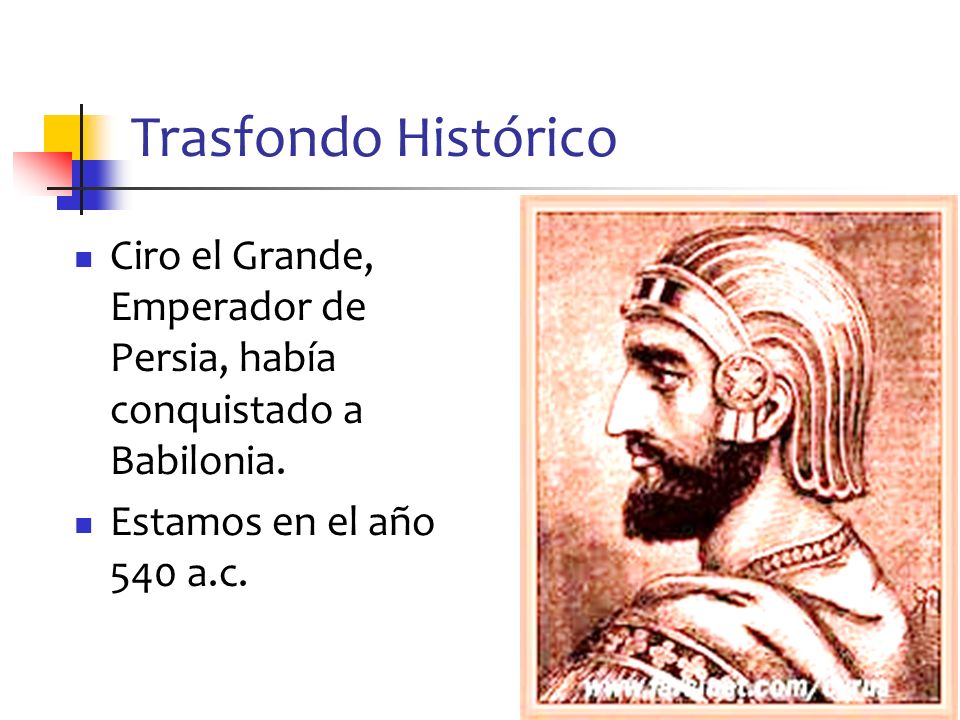 Trasfondo Histórico Ciro el Grande, Emperador de Persia, había conquistado a Babilonia.