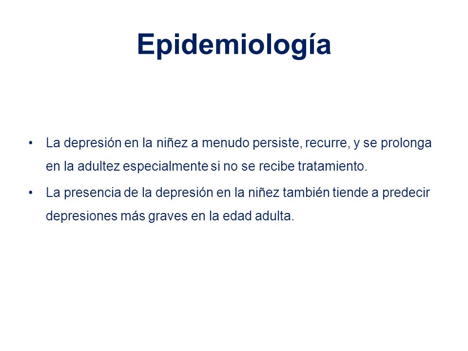 Epidemiología La depresión en la niñez a menudo persiste, recurre, y se prolonga en la adultez especialmente si no se recibe tratamiento.