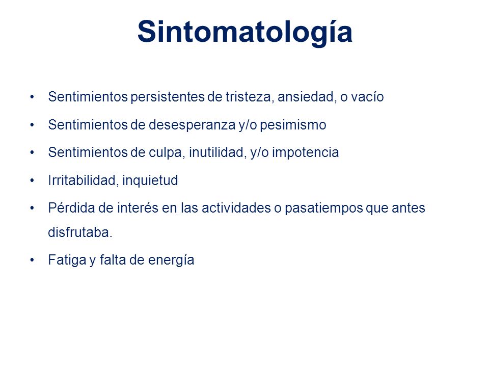 Sintomatología Sentimientos persistentes de tristeza, ansiedad, o vacío. Sentimientos de desesperanza y/o pesimismo.