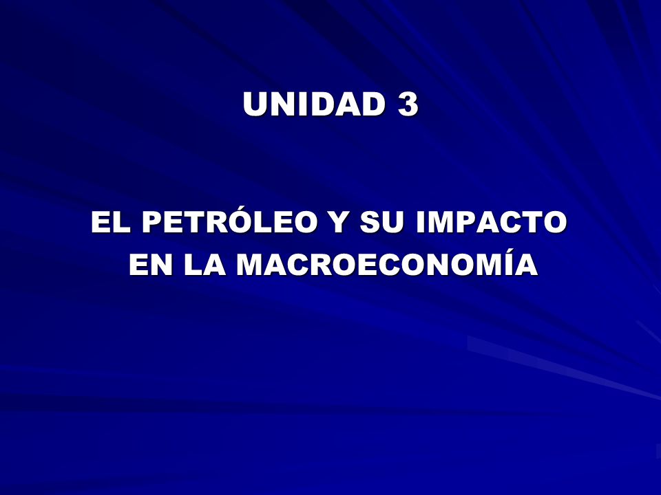 UNIDAD 3 EL PETRÓLEO Y SU IMPACTO EN LA MACROECONOMÍA