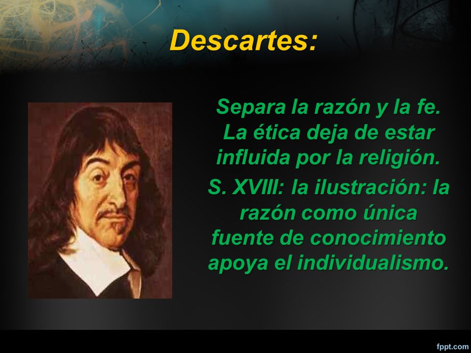 Descartes: Separa la razón y la fe. La ética deja de estar influida por la religión.