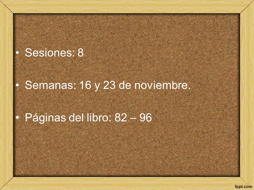 Sesiones: 8 Semanas: 16 y 23 de noviembre. Páginas del libro: 82 – 96