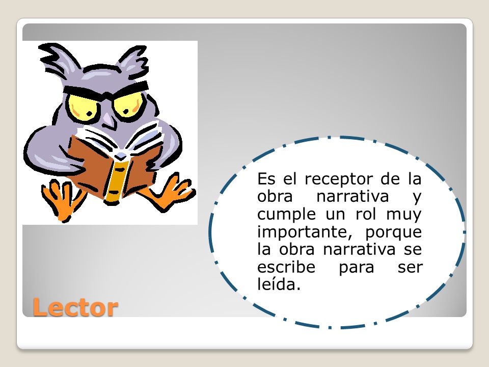 Es el receptor de la obra narrativa y cumple un rol muy importante, porque la obra narrativa se escribe para ser leída.
