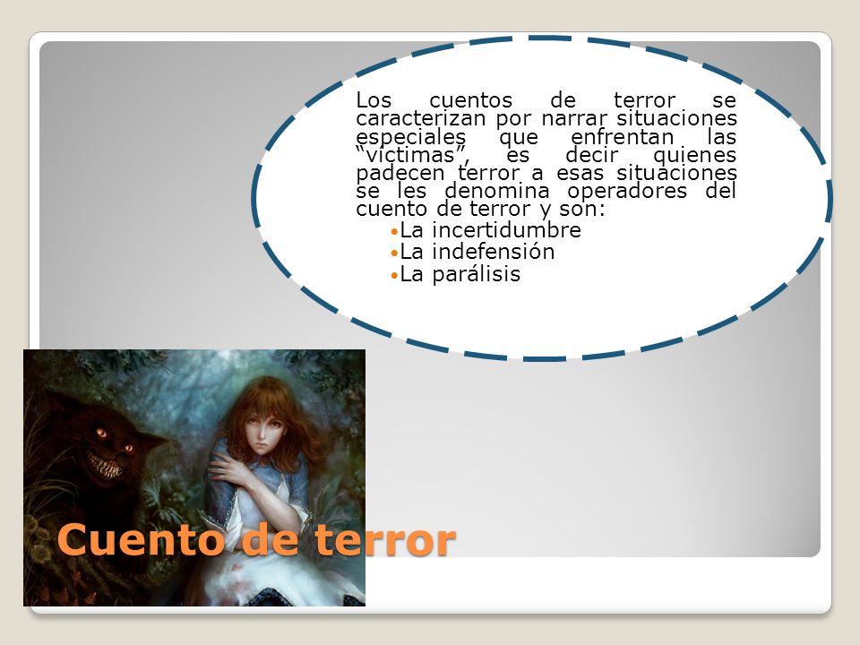 Los cuentos de terror se caracterizan por narrar situaciones especiales que enfrentan las víctimas , es decir quienes padecen terror a esas situaciones se les denomina operadores del cuento de terror y son: