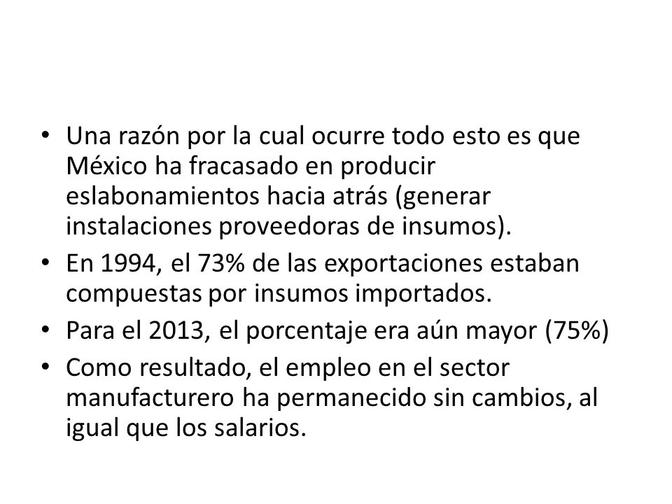 Una razón por la cual ocurre todo esto es que México ha fracasado en producir eslabonamientos hacia atrás (generar instalaciones proveedoras de insumos).
