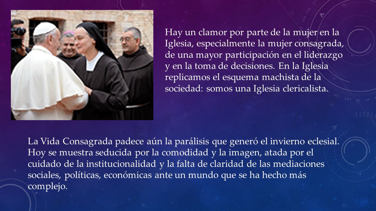Hay un clamor por parte de la mujer en la Iglesia, especialmente la mujer consagrada, de una mayor participación en el liderazgo y en la toma de decisiones. En la Iglesia replicamos el esquema machista de la sociedad: somos una Iglesia clericalista.