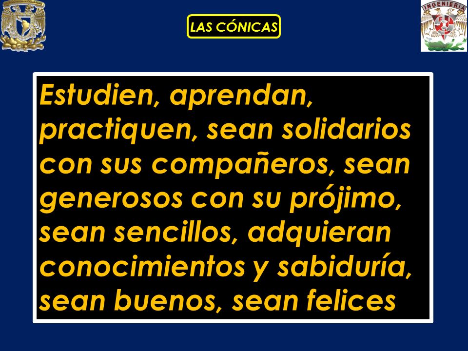 Estudien, aprendan, practiquen, sean solidarios con sus compañeros, sean generosos con su prójimo, sean sencillos, adquieran conocimientos y sabiduría, sean buenos, sean felices