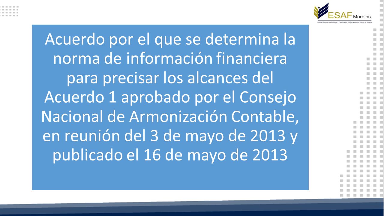 Acuerdo por el que se determina la norma de información financiera para precisar los alcances del Acuerdo 1 aprobado por el Consejo Nacional de Armonización Contable, en reunión del 3 de mayo de 2013 y publicado el 16 de mayo de 2013