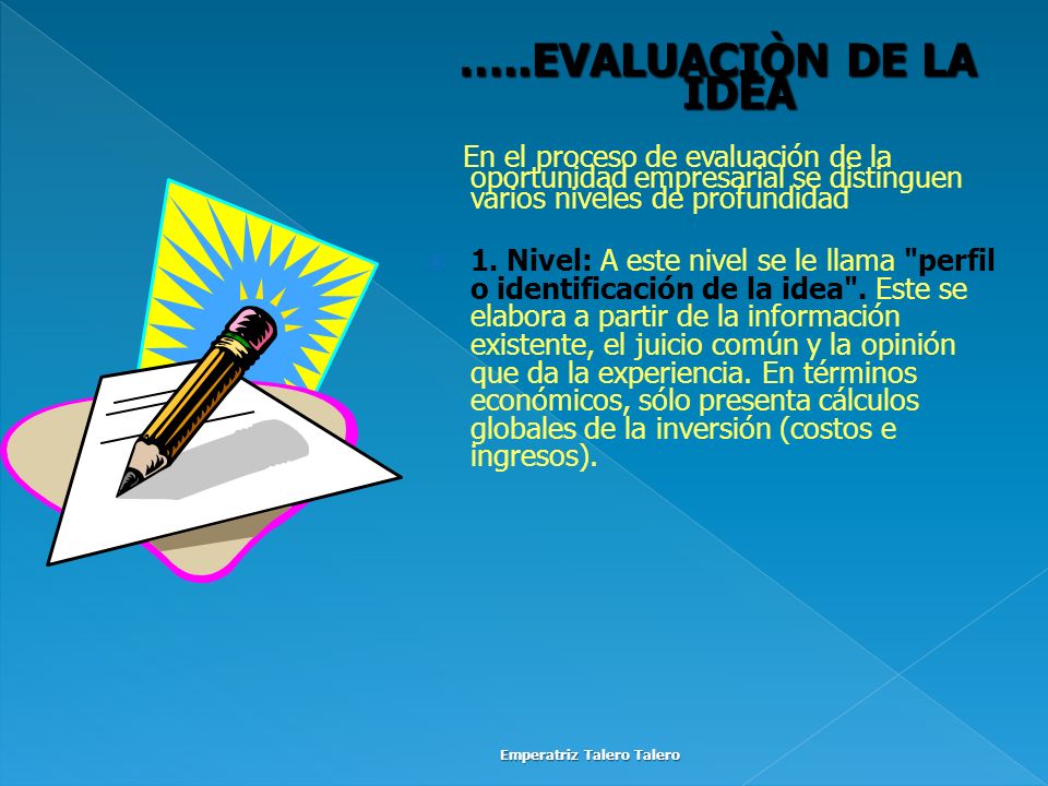 …..EVALUACIÒN DE LA IDEA En el proceso de evaluación de la oportunidad empresarial se distinguen varios niveles de profundidad.