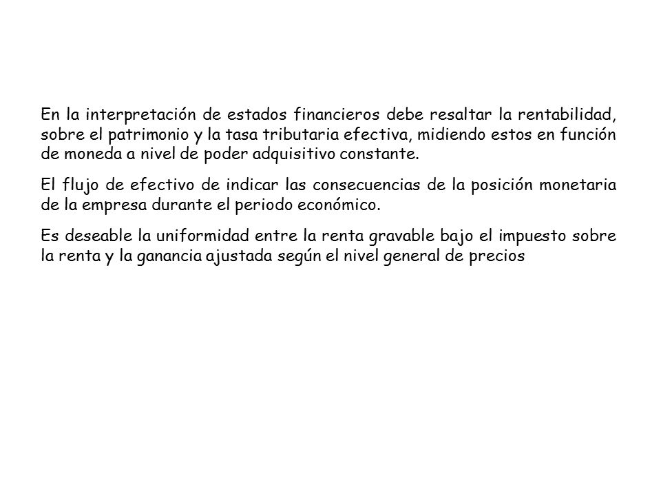En la interpretación de estados financieros debe resaltar la rentabilidad, sobre el patrimonio y la tasa tributaria efectiva, midiendo estos en función de moneda a nivel de poder adquisitivo constante.
