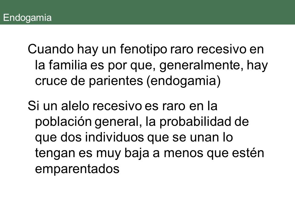 Endogamia Cuando hay un fenotipo raro recesivo en la familia es por que, generalmente, hay cruce de parientes (endogamia)