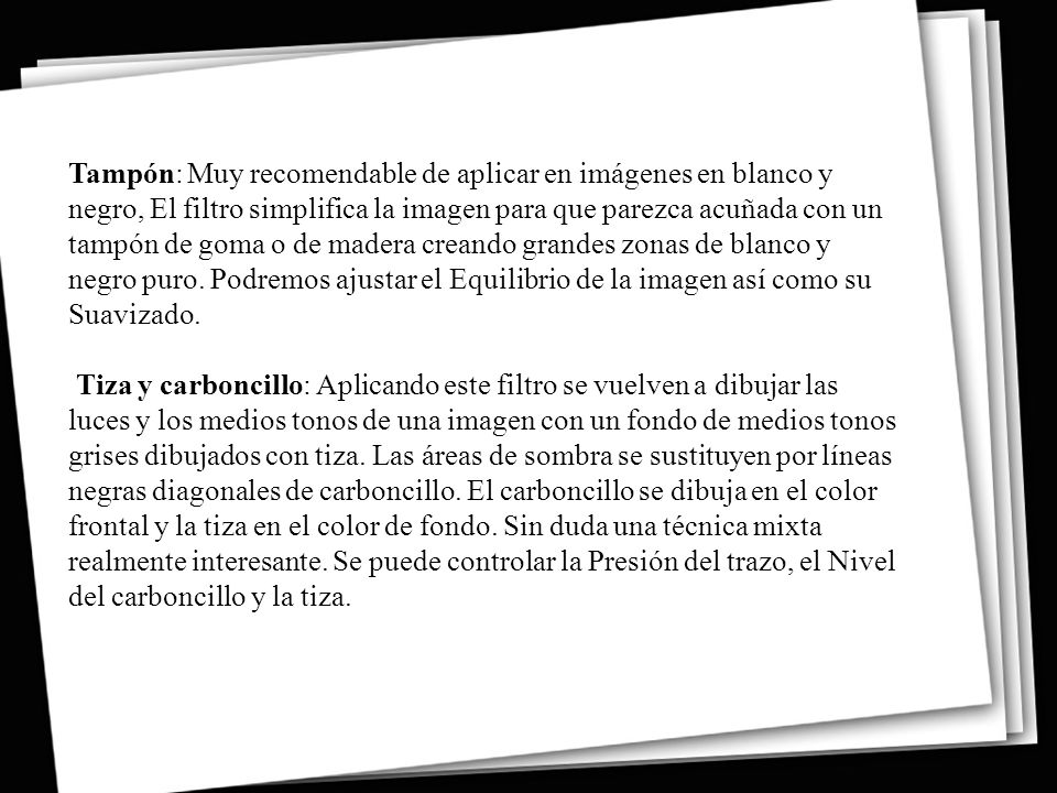 Tampón: Muy recomendable de aplicar en imágenes en blanco y negro, El filtro simplifica la imagen para que parezca acuñada con un tampón de goma o de madera creando grandes zonas de blanco y negro puro. Podremos ajustar el Equilibrio de la imagen así como su Suavizado.
