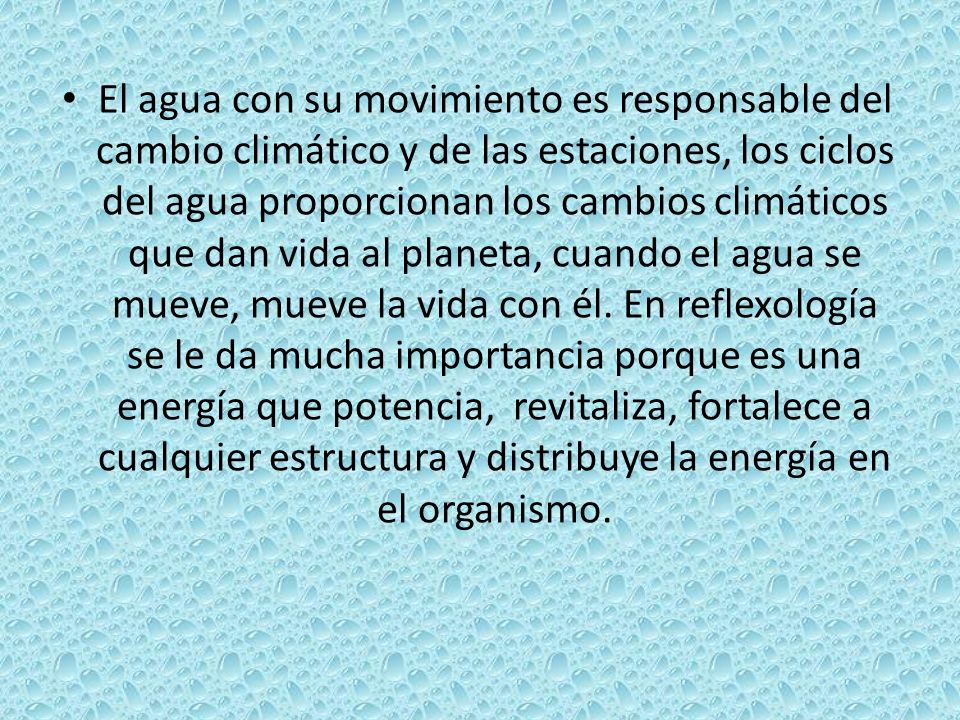 El agua con su movimiento es responsable del cambio climático y de las estaciones, los ciclos del agua proporcionan los cambios climáticos que dan vida al planeta, cuando el agua se mueve, mueve la vida con él.