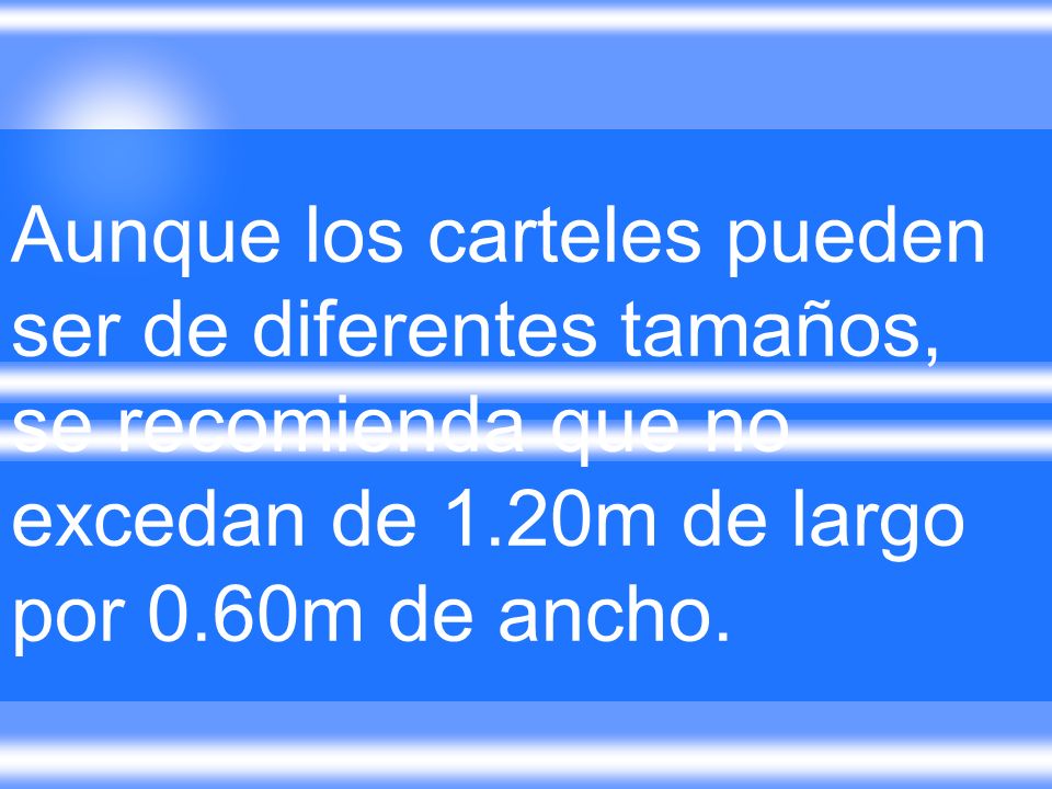 Aunque los carteles pueden ser de diferentes tamaños, se recomienda que no excedan de 1.20m de largo por 0.60m de ancho.